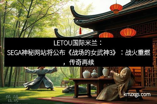 LETOU国际米兰：SEGA神秘网站将公布《战场的女武神3》：战火重燃，传奇再续