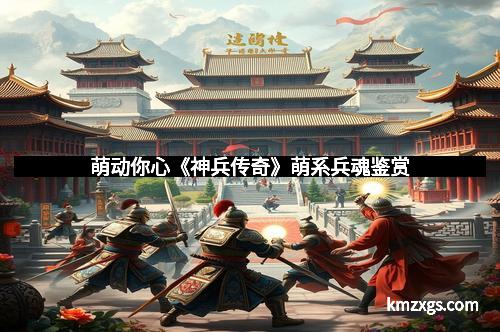 萌动你心《神兵传奇》萌系兵魂鉴赏